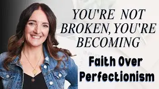 You're Not Broken, You're Becoming | Faith Over Perfectionism