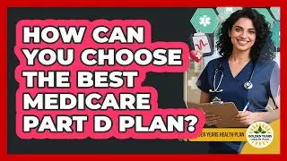 How Can You Choose The Best Medicare Part D Plan? - Golden Years Health Plan