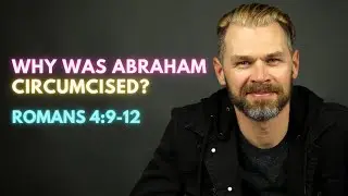 WHY WAS ABRAHAM CIRCUMCISED? | ROMANS 4:9 EXPLAINED