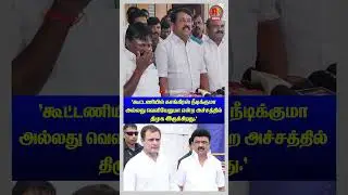 கூட்டணியில் காங்கிரஸ் நீடிக்குமா அல்லது வெளியேறுமா என்ற அச்சத்தில் திமுக இருக்கிறது