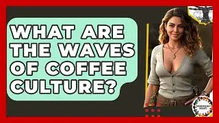 What Are The Waves Of Coffee Culture? - Anthropology Insights