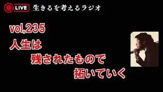 vol,235 人生は残されたもので拓いていく