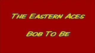 The Eastern Aces - Bob to Be