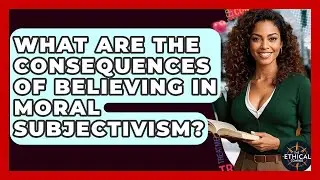 What Are The Consequences Of Believing In Moral Subjectivism? - The Ethical Compass
