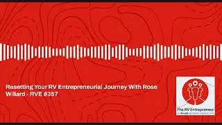 Resetting Your RV Entrepreneurial Journey With Rose Willard - RVE #357 - RVE #357