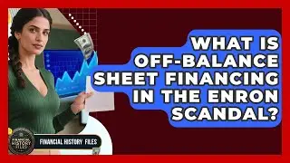 What Is Off-balance Sheet Financing In The Enron Scandal? - Financial History Files