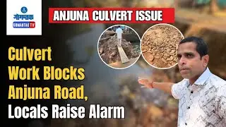 Anjuna Culvert Issue - Culvert Work Blocks Anjuna Road, Locals Raise Alarm | Gomantak TV