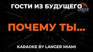 Гости из Будущего - Почему Ты... | Караоке | От Langer Miami