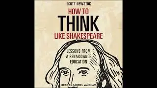 How to Think like Shakespeare: Lessons from a Renaissance Education - Scott Newstok