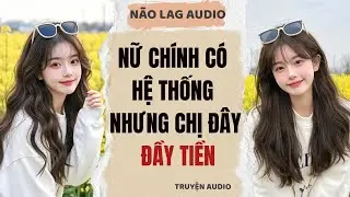 Truyện Full | Nữ Chính Có Hệ Thống Nhưng Chị Đây Đầy Tiền | Não Lag Audio