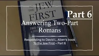 Answering Two-Part Romans | Responding to David L. Allen's Book 'To the Jew First' | Part 6