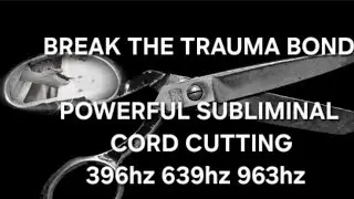 BREAK THE TRAUMA BOND - CORD CUTTING SUBLIMINAL 396HZ 639HZ 963HZ