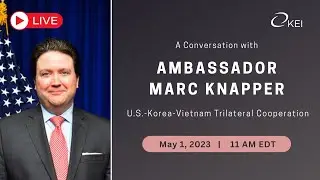 A Conversation with Amb. Marc Knapper on the Potential for U.S.-Korea-Vietnam Trilateral Cooperation