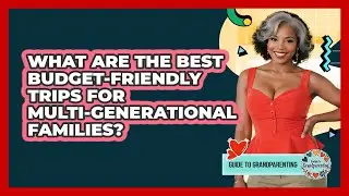 What Are The Best Budget-friendly Trips For Multi-generational Families? - Guide to Grandparenting