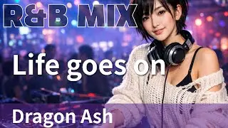 【R&B Remix】Dragon Ash - Life goes on / R&B Neo-Soul Chillout Mix / DJ MIRA