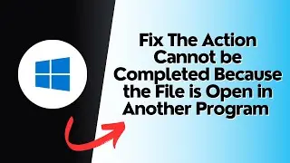 Fix The Action Cannot be Completed Because the File is Open in Another Program on Windows 10 or 11