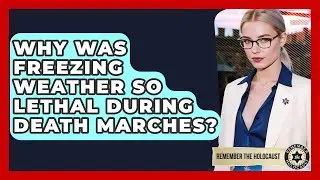 Why Was Freezing Weather So Lethal During Death Marches? - Remember The Holocaust