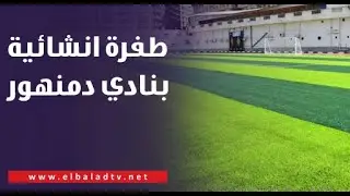 طفرة انشائية ورياضية بنادي دمنهور.. مدير النادي يكشف التفاصيل