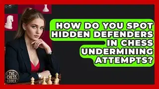 How Do You Spot Hidden Defenders In Chess Undermining Attempts? - The Chess Codex