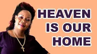 Heaven our Home by Pastor Imelda Namutebi Kula