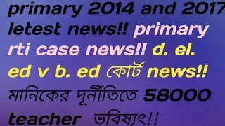 PRIMARY 2014 & 2017 BIG BREAKING NEWS!! RTI মামলা খারিজ ডিভিশন বেঞ্চে!! D.el.ed v b. ed court news!!