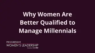Why Women Are Better Qualified to Manage Millennials - Progressive Women's Leadership Podcast