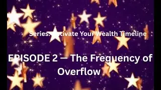 EPISODE 2 The Frequency of Overflow From the Series Activate Your Wealth Timeline