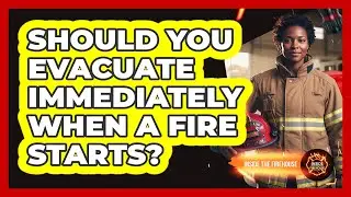 Should You Evacuate Immediately When A Fire Starts?