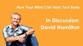 Dr David Hamilton | Your Mind Can Heal Your Body