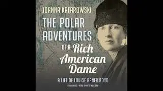 The Polar Adventures of a Rich American Dame: A Life of Louise Arner Boyd by Joanna Kafarowski