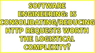 Software Engineering: Is consolidating/reducing HTTP requests worth the logistical complexity?