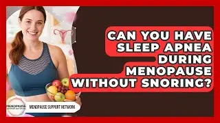 Can You Have Sleep Apnea During Menopause Without Snoring? - Menopause Support Network
