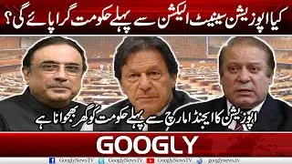 Kya Opposition Senate Election Sai Pahlay Hakoomat Gira Payy Gee? | Googly News TV