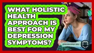 What Holistic Health Approach Is Best For My Depression Symptoms? - Depression Support Circle