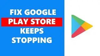 How To Fix Google Play Store Keeps Stopping