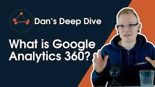 Dan's Deep Dive - What is Google Analytics 360?
