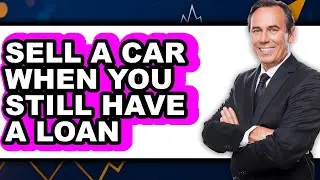 How to Sell a Car When You Still Have a Loan (UPDATED 2025)