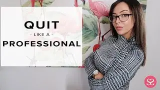 HOW TO QUIT YOUR JOB LIKE A PROFESSIONAL | Sophie Shohet