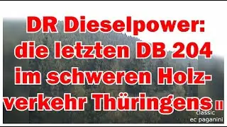 DR- Dieselpower bei der DB: Die letzten DB 204 im schweren Holzverkehr im Thüringer Oberland