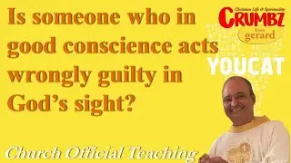 Is someone who in good conscience acts wrongly guilty in God&rsquo;s sight? ~ Youcat