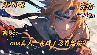 完结《cos真人，我成了忍界魅魔？》莲见co s真人后惨遭大汽车撞到了火影世界，并且拥有了真人的体质和天赋能力。#火影忍者 #真人 #穿越 #動漫 #一口气看完 #有声小说 #系统 #无敌 #综漫