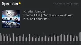 Sharon A Hill | Our Curious World with Kristian Lander #16 (made with Spreaker)