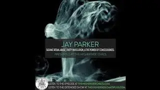Jay Parker | Satanic Ritual Abuse, Entity Invocation, & The Power of Consciousness - THC