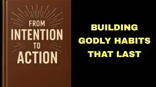 From Intention to Action: Building Godly Habits That Last.