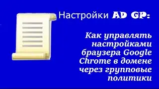 Настройка AD GP: Как управлять настройками браузера Google Chrome в домене через групповые политики