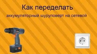 Как переделать аккумуляторный шуруповерт на сетевой