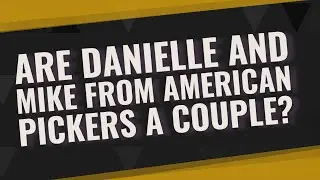 Are Danielle and Mike from American Pickers a couple?