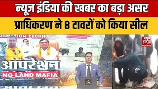 Operation No Land Mafia: News India के खुलासे के बाद नोएडा में 8 टावर सील | खबर का बड़ा असर