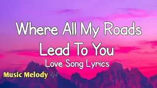 Where All My Roads Lead To You - Love Song (Lyrics) 😚