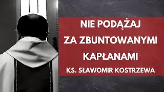 Nie podążaj za zbuntowanymi kapłanami - ks. Sławomir Kostrzewa
